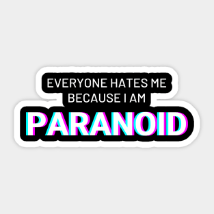 Everyone hates me because I am Paranoid Sticker